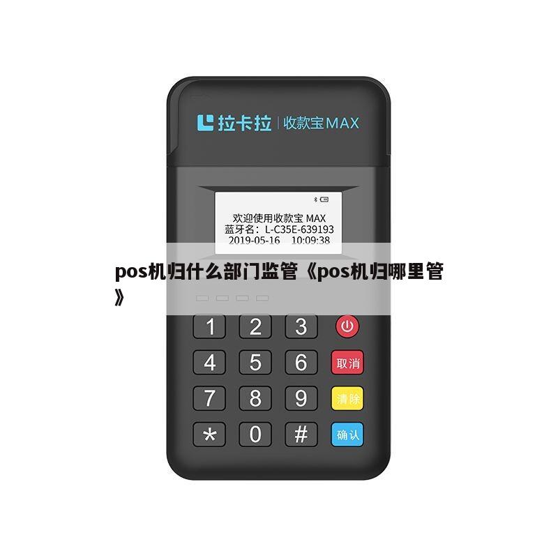 POS机归哪个部门监管？揭开收款POS机的管理归属